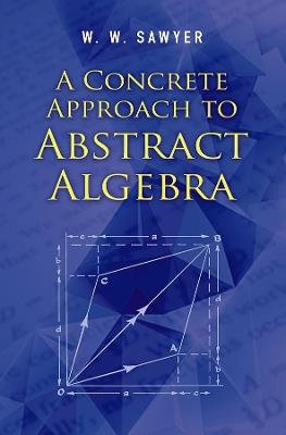 A Concrete Approach to Abstract Algebra - W. W. Sawyer - cover
