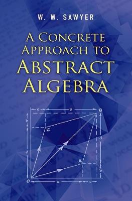 A Concrete Approach to Abstract Algebra - W.W Sawyer - cover