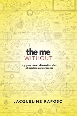 The Me, Without: My Year on an Elimination Diet of Modern Conveniences: My Year on an Elimination Diet of Modern Conveniences - Jacqueline Raposo - cover