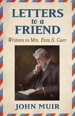 Letters to a Friend: Written to Mrs. Ezra S. Carr 1866-1879 - John Muir - cover