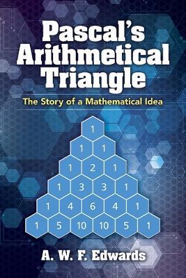 Pascal'S Arithmetical Triangle: Pascal'S Arithmetical Triangle: the Story of a Mathematical Idea - Awf Edwards - cover
