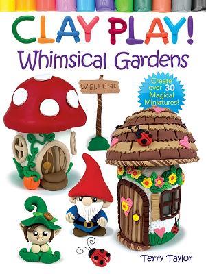 Clay Play! Whimsical Gardens - Terry Taylor - cover