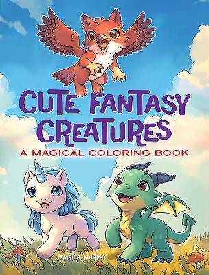 Cute Fantasy Creatures: A Magical Coloring Book - Jemaica Cloud - cover