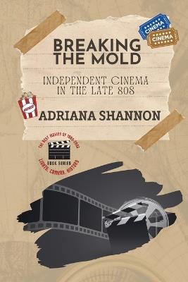 Breaking the Mold-Independent Cinema in the Late 80s: A critical examination of some of the most groundbreaking movies of the era - Adriana Shannon - cover