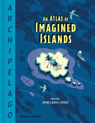 Archipelago: An Atlas of Imagined Islands - Huw Lewis-Jones - cover