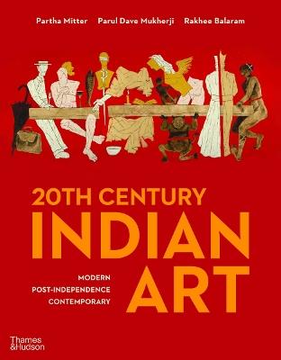 20th Century Indian Art: Modern, Post-Independence, Contemporary - Partha Mitter,Parul Dave Mukherji,Rakhee Balaram - cover