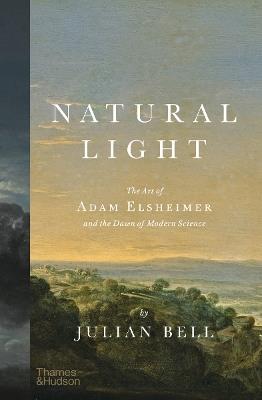 Natural Light: The Art of Adam Elsheimer and the Dawn of Modern Science - Julian Bell - cover
