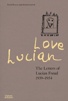 Love Lucian: The Letters of Lucian Freud 1939-1954 - A Times Best Art Book of 2022 - David Dawson,Martin Gayford - cover