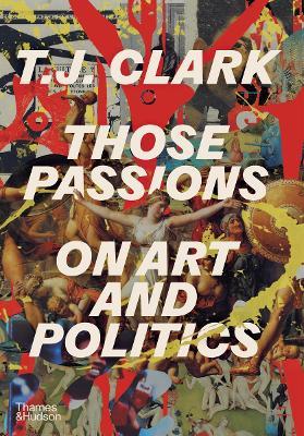 Those Passions: On Art and Politics - T. J. Clark - cover