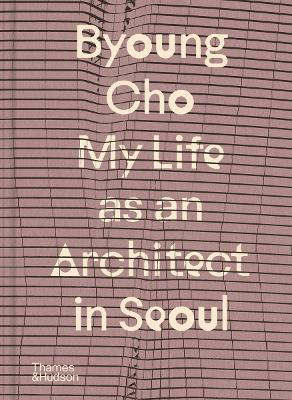 Byoung Cho: My Life as An Architect in Seoul - Byoung Cho - cover