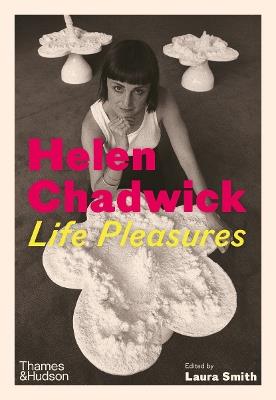 Helen Chadwick: Life Pleasures - Laura Smith - cover