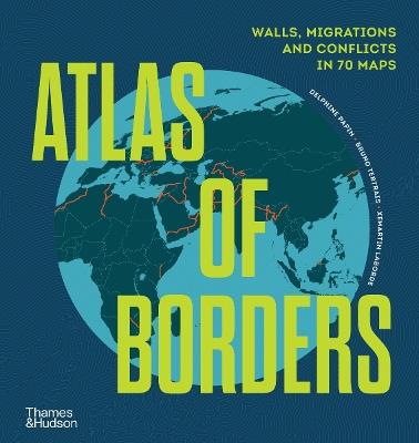 Atlas of Borders: Walls, Migrations and Conflict in 70 Maps - Xemartin Laborde,Delphine Papin,Bruno Tertrais - cover