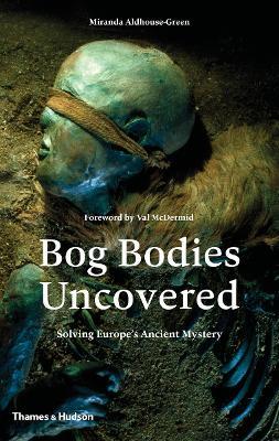 Bog Bodies Uncovered: Solving Europe's Ancient Mystery - Miranda Aldhouse-Green,Miranda J. Green - cover