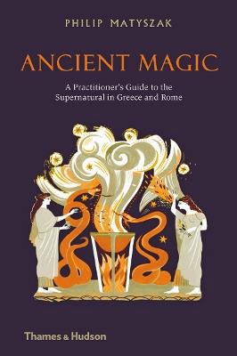 Ancient Magic: A Practitioner’s Guide to the Supernatural in Greece and Rome - Philip Matyszak - cover
