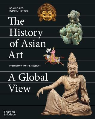 The History of Asian Art: A Global View - De-nin D. Lee,Deborah Hutton - cover