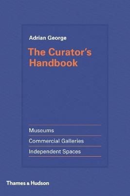 The Curator's Handbook: Museums, Commercial Galleries, Independent Spaces - Adrian George - cover