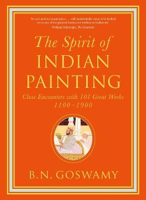 The Spirit of Indian Painting: Close Encounters with 101 Great Works 1100 -1900 - B. N. Goswamy - cover
