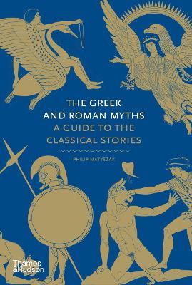 The Greek and Roman Myths: A Guide to the Classical Stories - Philip Matyszak - cover