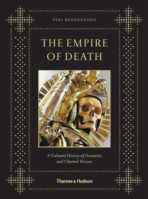 The Empire of Death: A Cultural History of Ossuaries and Charnel Houses - Paul Koudounaris - cover