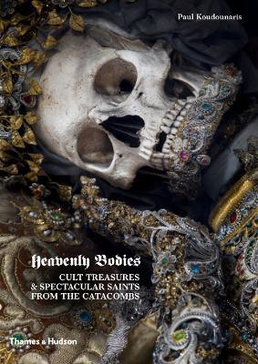 Heavenly Bodies: Cult Treasures & Spectacular Saints from the Catacombs - Paul Koudounaris - cover