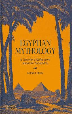 Egyptian Mythology: A Traveller's Guide from Aswan to Alexandria - Garry J. Shaw - cover