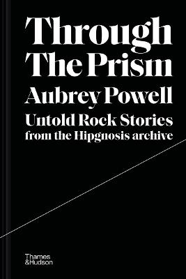 Through the Prism: Untold rock stories from the Hipgnosis archive - Aubrey Powell - cover