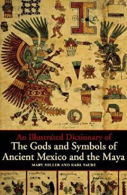 An Illustrated Dictionary of the Gods and Symbols of Ancient Mexico and the Maya - Mary Miller,Karl Taube - cover