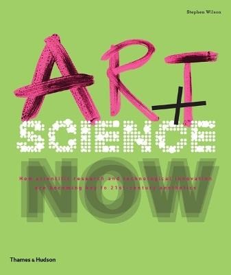 Art + Science Now: How scientific research and technological innovation are becoming key to 21st-century aesthetics - Stephen Wilson - cover