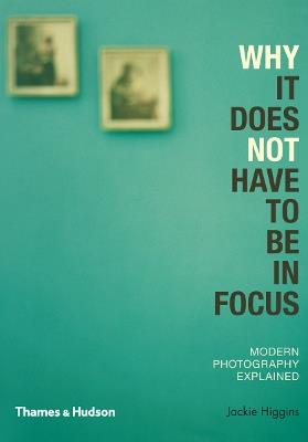 Why It Does Not Have To Be In Focus: Modern Photography Explained - Jackie Higgins - cover