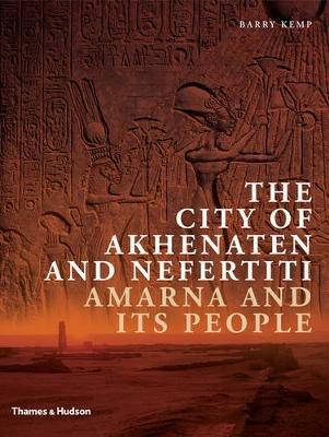 The City of Akhenaten and Nefertiti: Amarna and Its People - Barry Kemp - cover