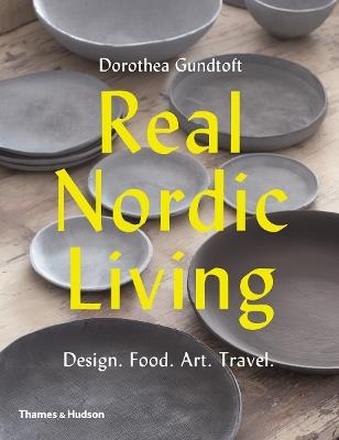 Real Nordic Living: Design. Food. Art. Travel. - Dorothea Gundtoft - cover
