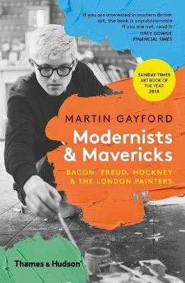 Modernists & Mavericks: Bacon, Freud, Hockney and the London Painters - Martin Gayford - cover