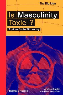 Is Masculinity Toxic?: A primer for the 21st century - Andrew Smiler - cover