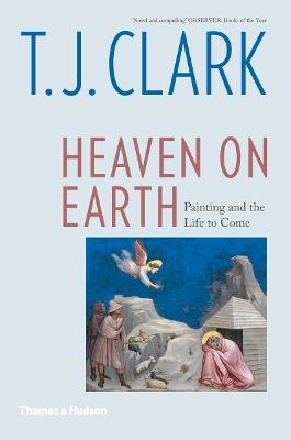 Heaven on Earth: Painting and the Life to Come - T. J. Clark - cover