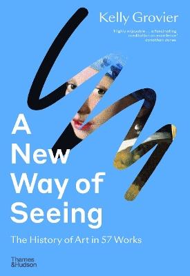 A New Way of Seeing: The History of Art in 57 Works - Kelly Grovier - cover