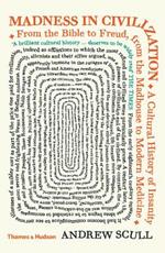 Madness in Civilization: A Cultural History of Insanity from the Bible to Freud, from the Madhouse to Modern Medicine