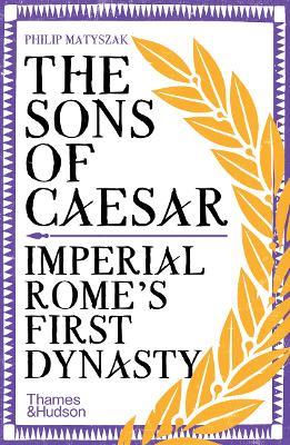 The Sons of Caesar: Imperial Rome's First Dynasty - Philip Matyszak - cover