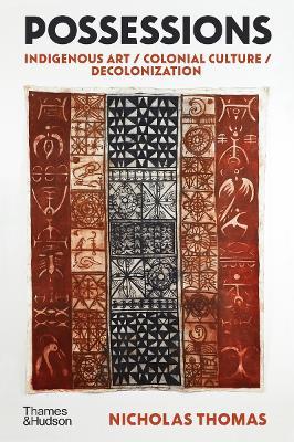 Possessions: Indigenous Art / Colonial Culture / Decolonization - Nicholas Thomas - cover