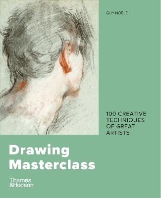 Drawing Masterclass: 100 Creative Techniques of Great Artists - Guy Noble - cover