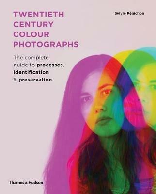 Twentieth Century Colour Photographs: The Complete Guide to Processes, Identification & Preservation - Sylvie Penichon - cover