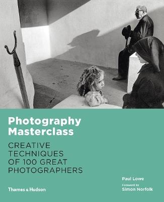 Photography Masterclass: Creative Techniques of 100 Great Photographers - Paul Lowe - cover