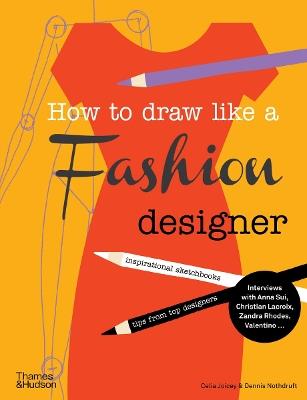 How to Draw Like a Fashion Designer: Inspirational Sketchbooks - Tips from Top Designers - Celia Joicey,Dennis Nothdruft - cover