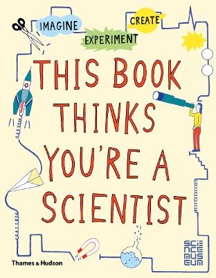 This Book Thinks You're a Scientist: Imagine · Experiment · Create - cover