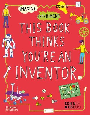 This Book Thinks You're an Inventor: Imagine • Experiment • Create - The Science Museum - cover