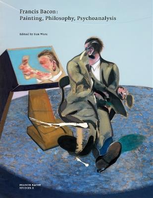 Francis Bacon: Painting, Philosophy, Psychoanalysis - Ben Ware,The Estate of Francis Bacon - cover