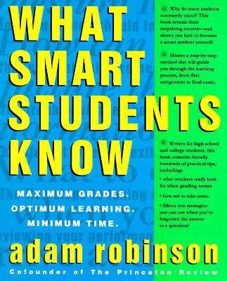 What Smart Students Know: Maximum Grades. Optimum Learning. Minimum Time. - Adam Robinson - cover
