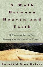 A Walk Between Heaven and Earth: A Personal Journal on Writing and the Creative Process