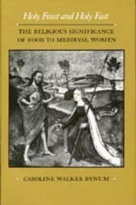 Holy Feast and Holy Fast: The Religious Significance of Food to Medieval Women - Caroline Walker Bynum - cover