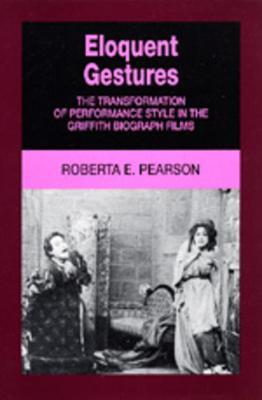 Eloquent Gestures: The Transformation of Performance Style in the Griffith Biograph Films - Roberta Pearson - cover