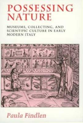 Possessing Nature: Museums, Collecting, and Scientific Culture in Early Modern Italy - Paula Findlen - cover